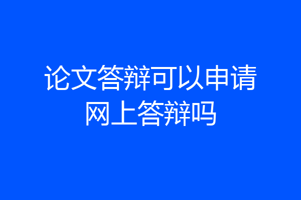 论文答辩可以申请网上答辩吗