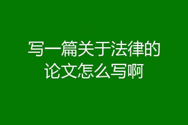 写一篇关于法律的论文怎么写啊