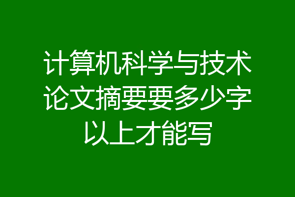 计算机科学与技术论文摘要要多少字以上才能写