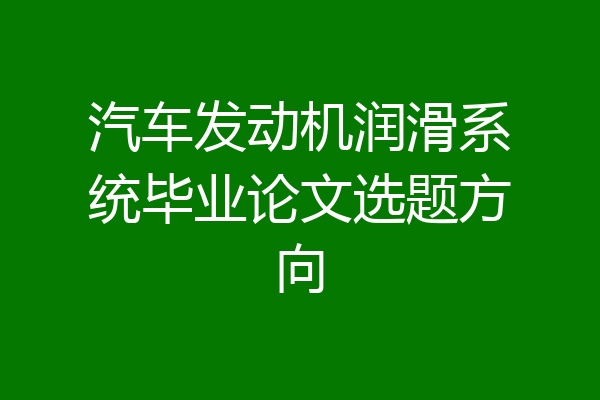 汽车发动机润滑系统毕业论文选题方向