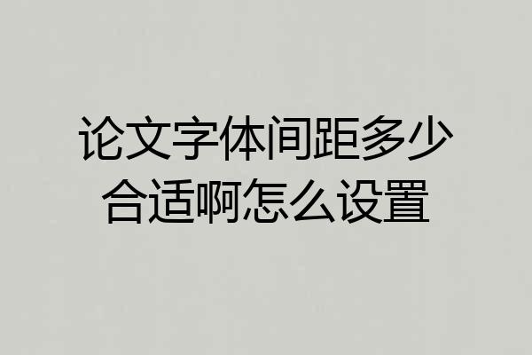 论文字体间距多少合适啊怎么设置