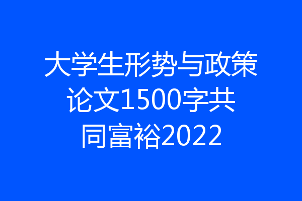 大学生形势与政策论文1500字共同富裕2022