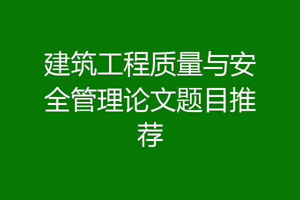 建筑工程质量与安全管理论文题目推荐