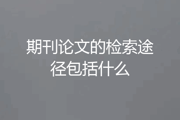 期刊论文的检索途径包括什么