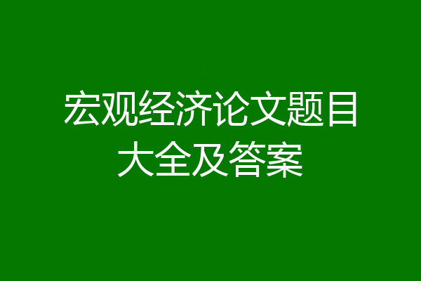 宏观经济论文题目大全及答案
