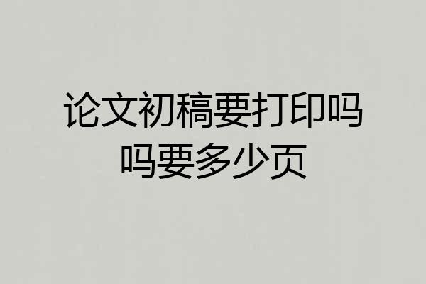 论文初稿要打印吗吗要多少页