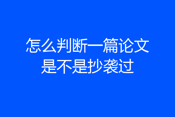 怎么判断一篇论文是不是抄袭过
