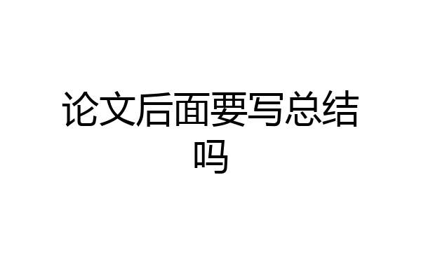 论文后面要写总结吗