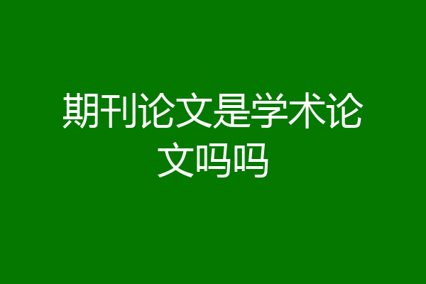 期刊论文是学术论文吗吗