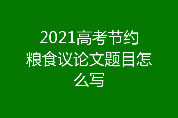 2021高考节约粮食议论文题目怎么写