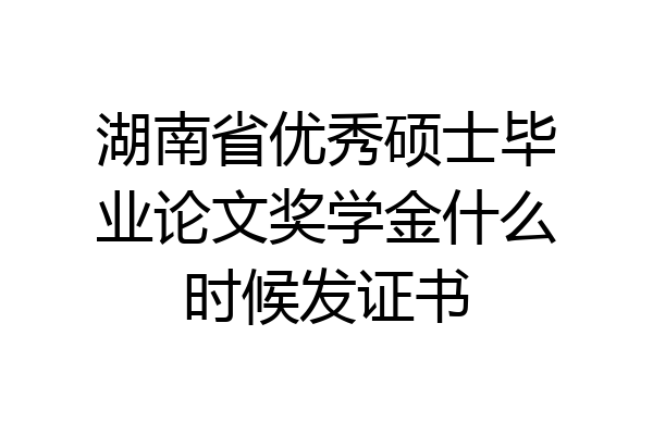 湖南省优秀硕士毕业论文奖学金什么时候发证书