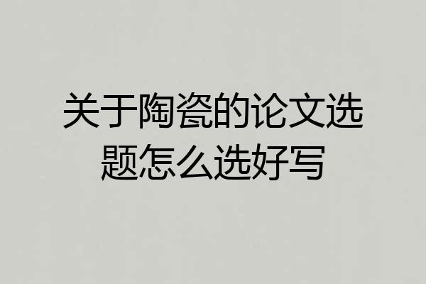 关于陶瓷的论文选题怎么选好写
