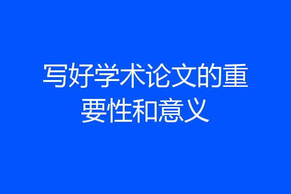 写好学术论文的重要性和意义