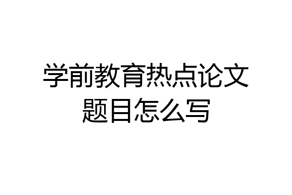 学前教育热点论文题目怎么写