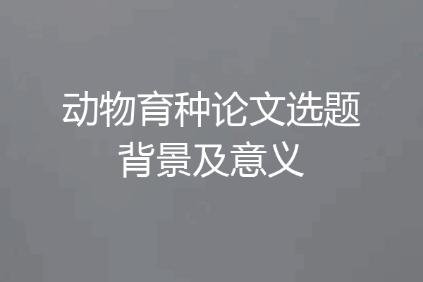 动物育种论文选题背景及意义