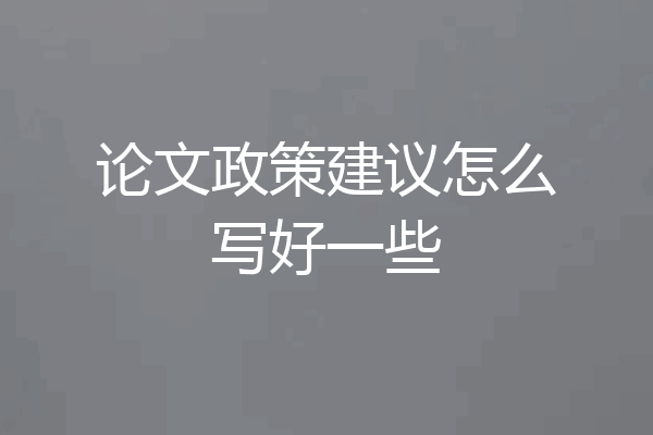 论文政策建议怎么写好一些