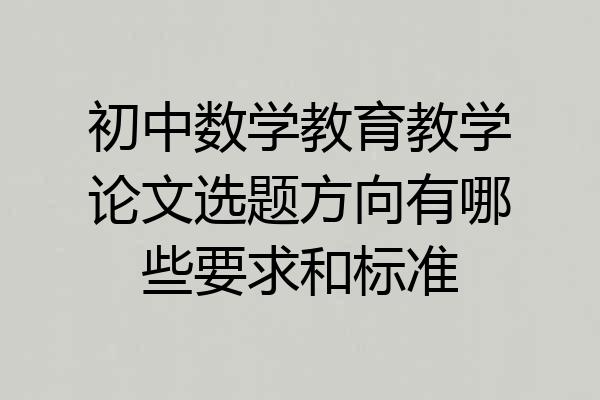 初中数学教育教学论文选题方向有哪些要求和标准