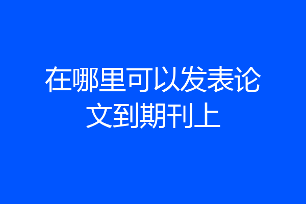 在哪里可以发表论文到期刊上