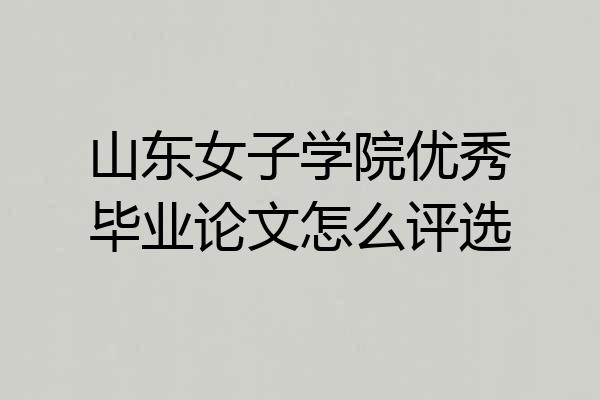 山东女子学院优秀毕业论文怎么评选