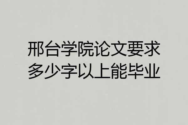 邢台学院论文要求多少字以上能毕业