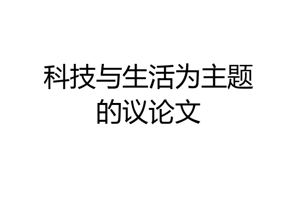 科技与生活为主题的议论文