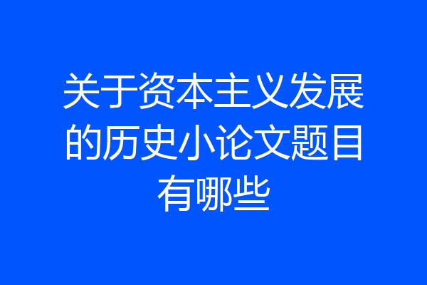 关于资本主义发展的历史小论文题目有哪些