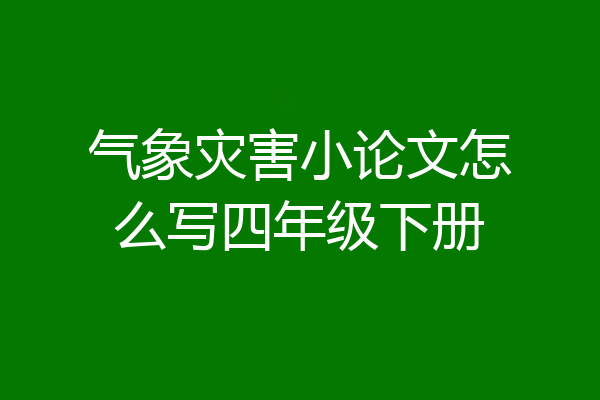 气象灾害小论文怎么写四年级下册