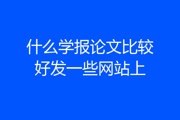 什么学报论文比较好发一些网站上