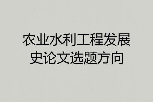 农业水利工程发展史论文选题方向