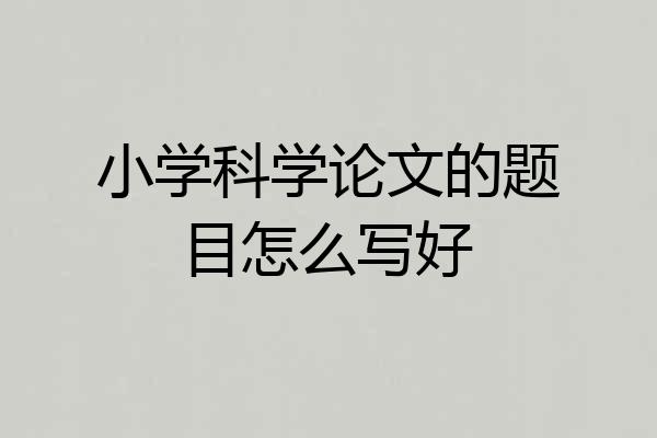小学科学论文的题目怎么写好