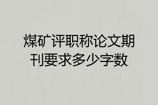 煤矿评职称论文期刊要求多少字数