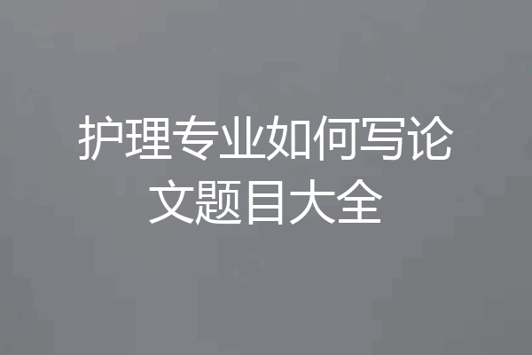 护理专业如何写论文题目大全