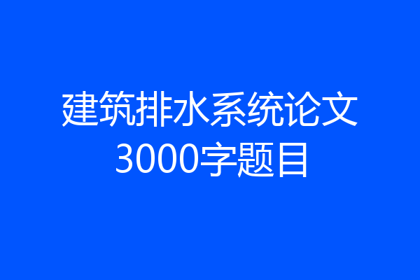 建筑排水系统论文3000字题目