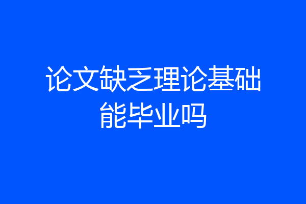 论文缺乏理论基础能毕业吗