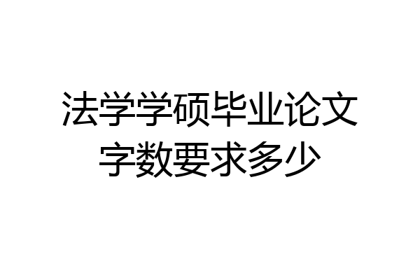 法学学硕毕业论文字数要求多少