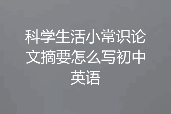 科学生活小常识论文摘要怎么写初中英语