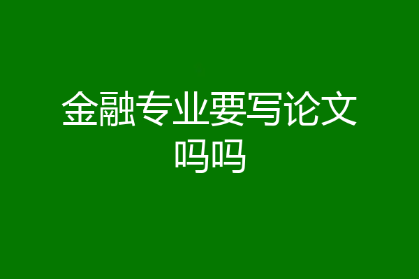 金融专业要写论文吗吗