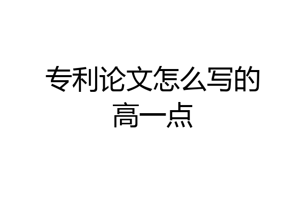 专利论文怎么写的高一点
