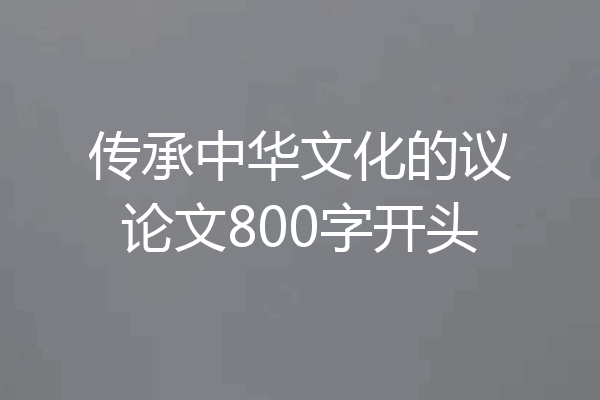 传承中华文化的议论文800字开头