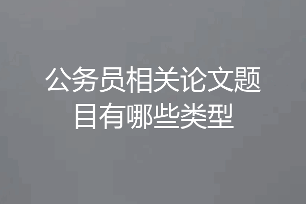 公务员相关论文题目有哪些类型