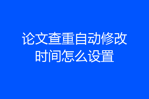 论文查重自动修改时间怎么设置