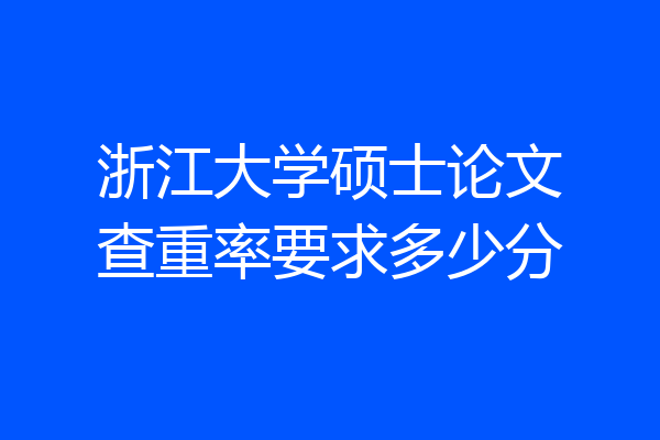 浙江大学硕士论文查重率要求多少分