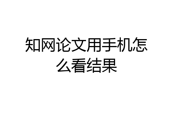 知网论文用手机怎么看结果