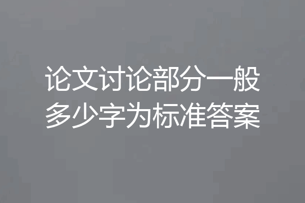 论文讨论部分一般多少字为标准答案