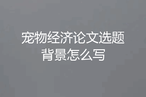 宠物经济论文选题背景怎么写