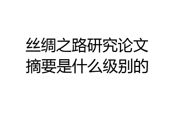 丝绸之路研究论文摘要是什么级别的