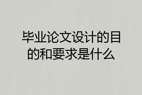 毕业论文设计的目的和要求是什么