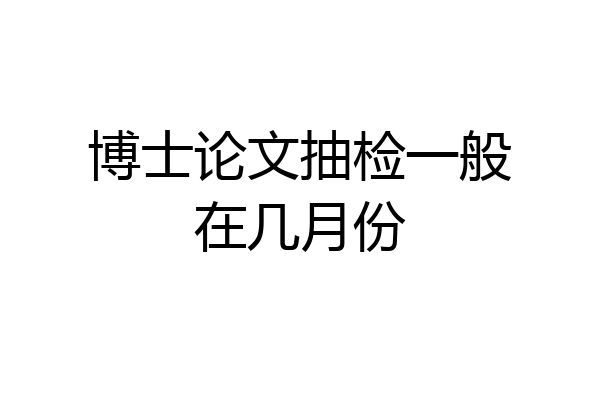 博士论文抽检一般在几月份
