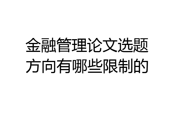 金融管理论文选题方向有哪些限制的