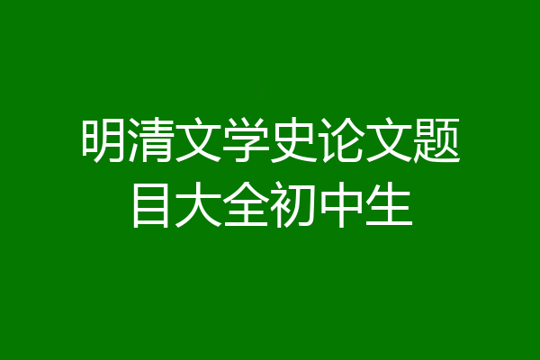 明清文学史论文题目大全初中生
